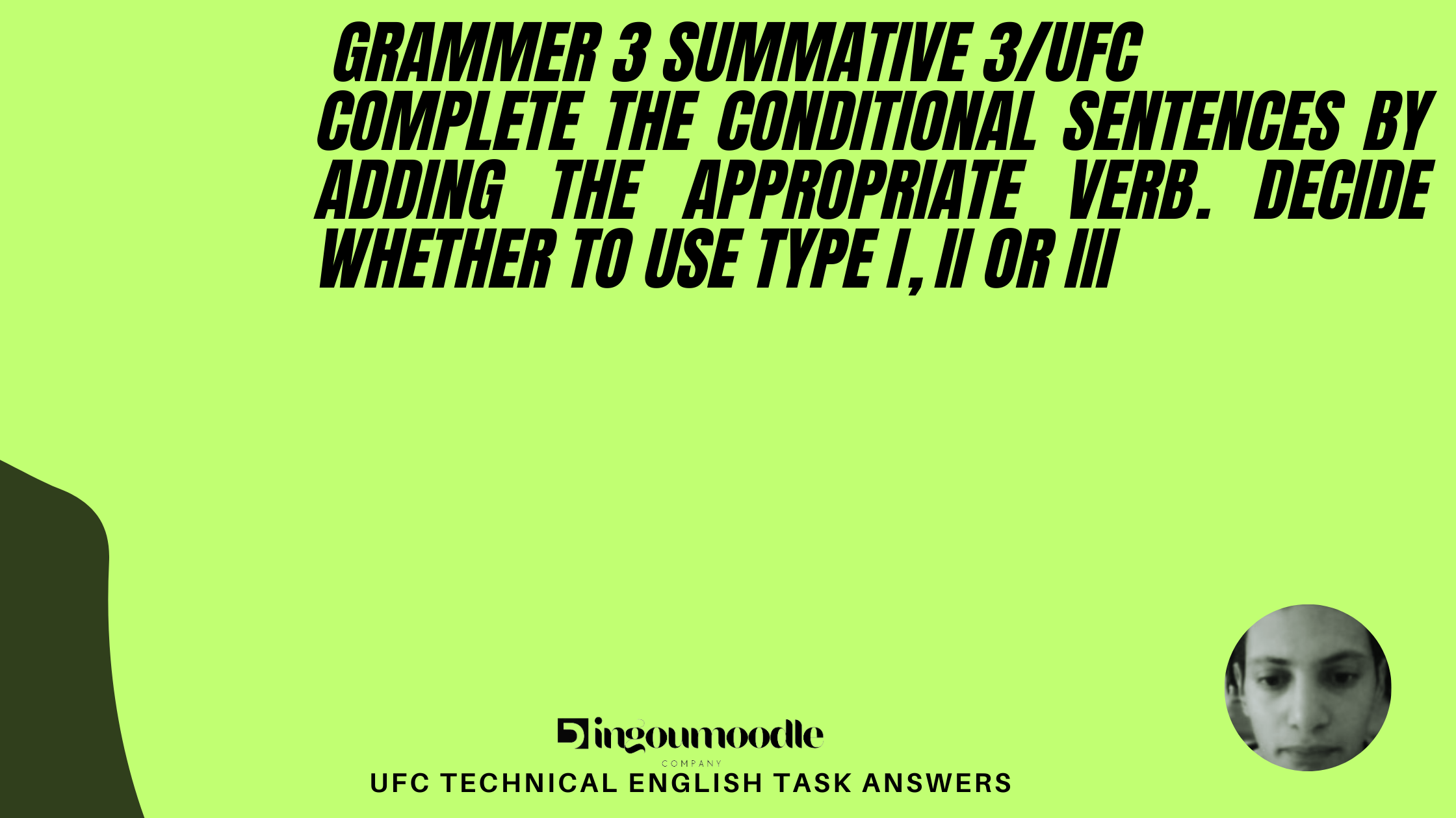 Grammar 3 Summative 3/UFC Complete the Conditional Sentences by adding the appropriate verb. Decide whether to use Type I, II or III